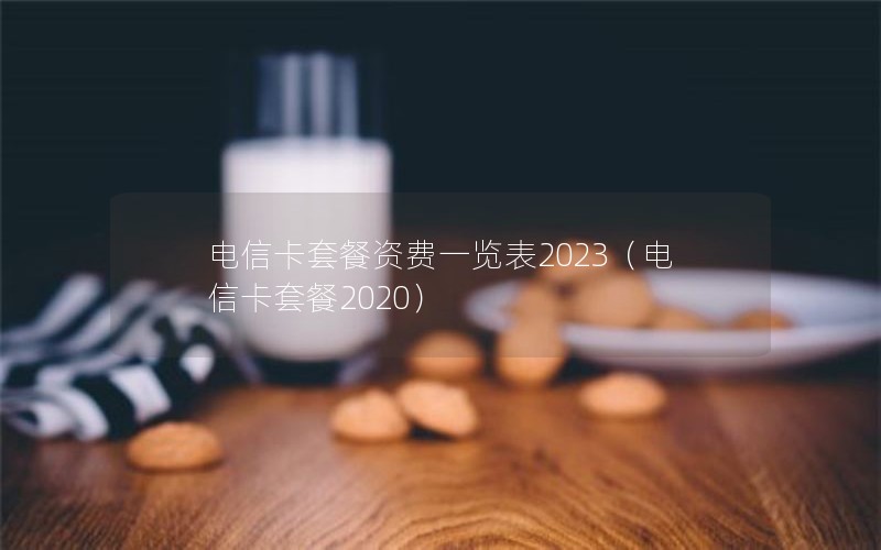 电信卡套餐资费一览表2023（电信卡套餐2020）