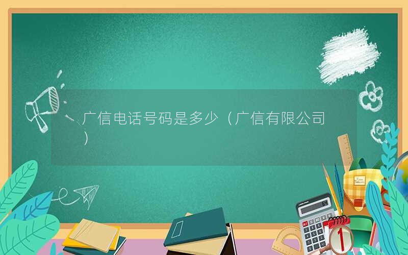 广信电话号码是多少（广信有限公司）