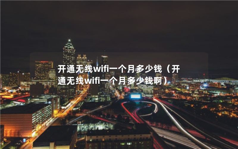 开通无线wifi一个月多少钱（开通无线wifi一个月多少钱啊）