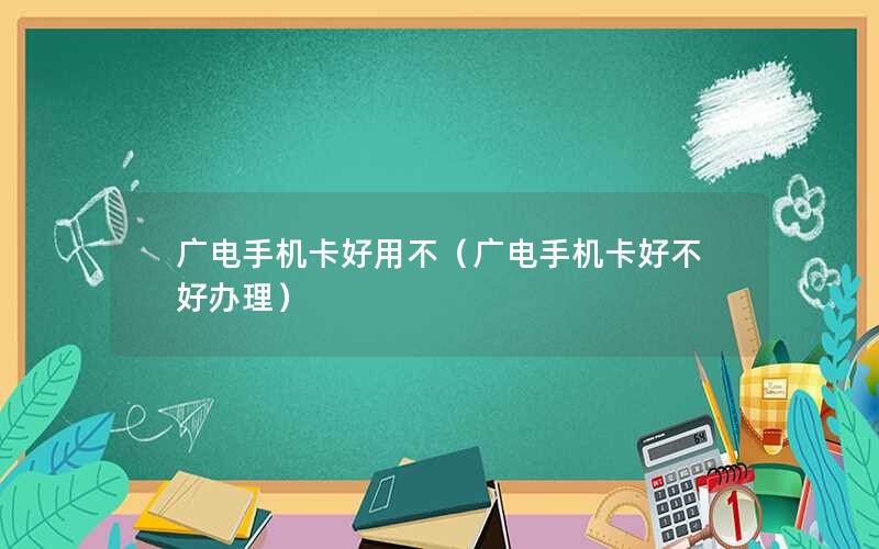 广电手机卡好用不（广电手机卡好不好办理）