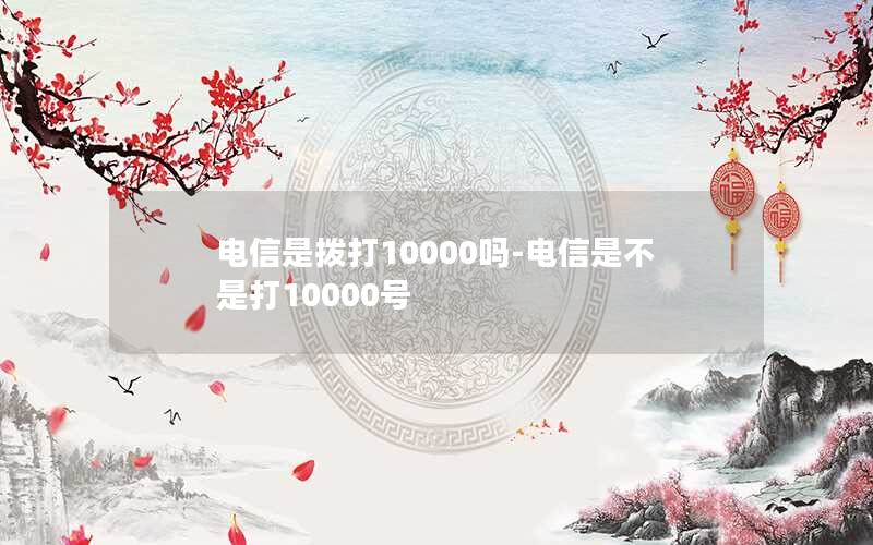 电信是拨打10000吗-电信是不是打10000号