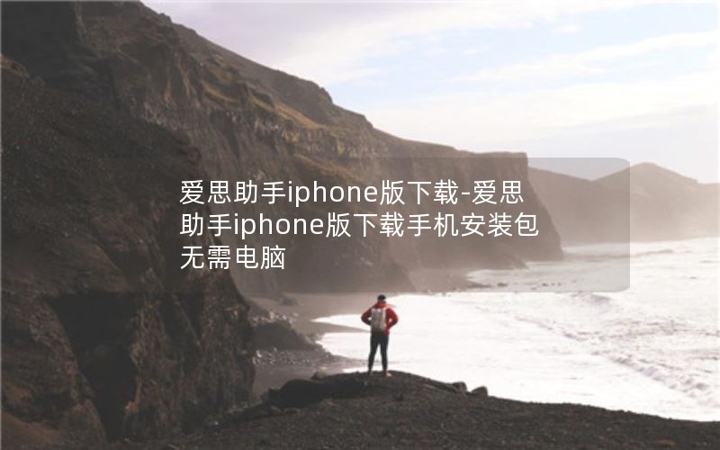 爱思助手iphone版下载-爱思助手iphone版下载手机安装包无需电脑