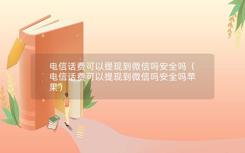 电信话费可以提现到微信吗安全吗（电信话费可以提现到微信吗安全吗苹果）