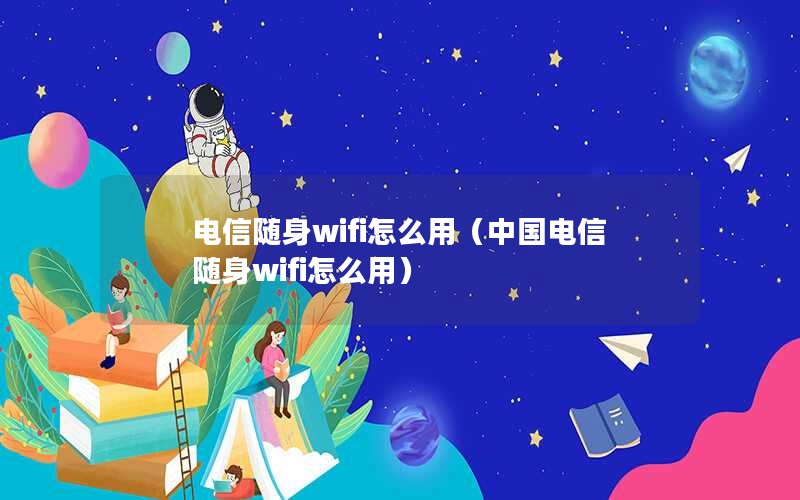 电信随身wifi怎么用（中国电信随身wifi怎么用）