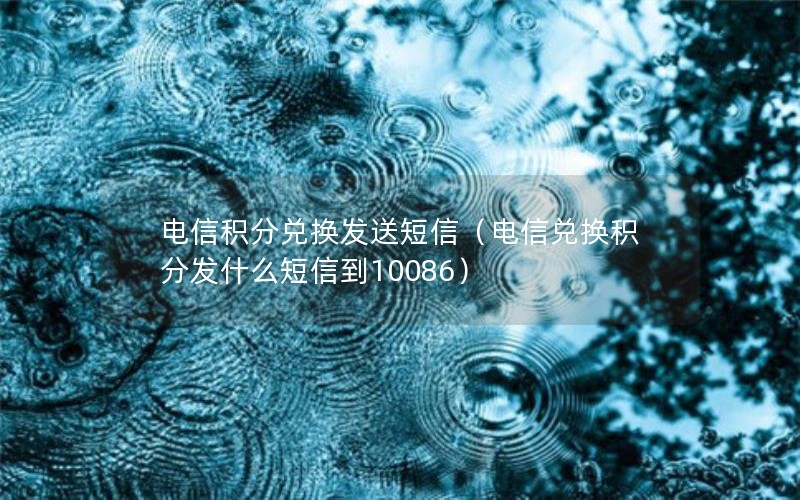 电信积分兑换发送短信（电信兑换积分发什么短信到10086）