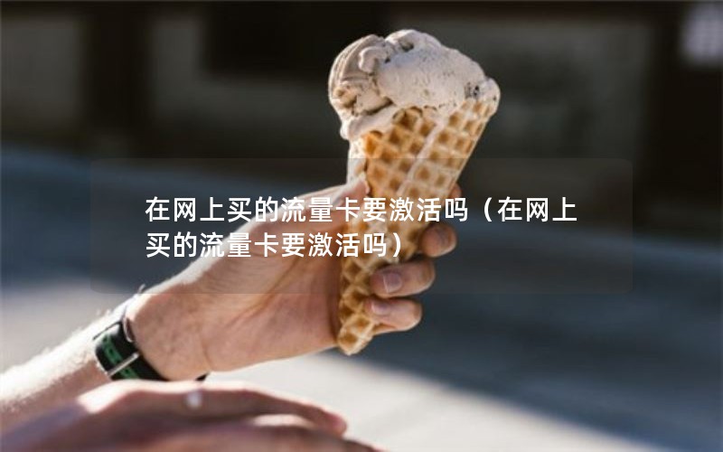 在网上买的流量卡要激活吗（在网上买的流量卡要激活吗）