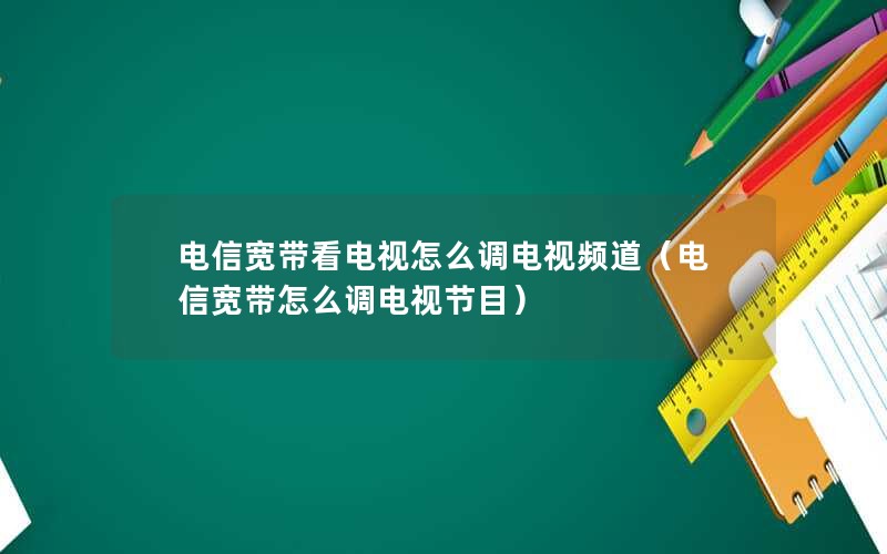 电信宽带看电视怎么调电视频道（电信宽带怎么调电视节目）