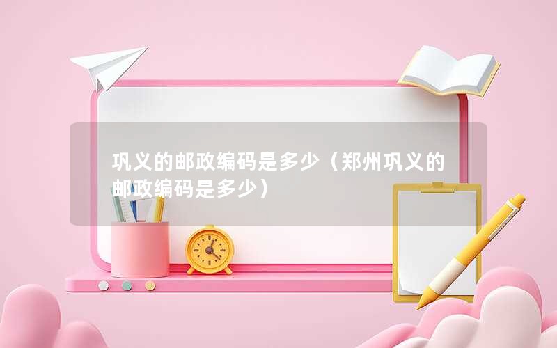 巩义的邮政编码是多少（郑州巩义的邮政编码是多少）