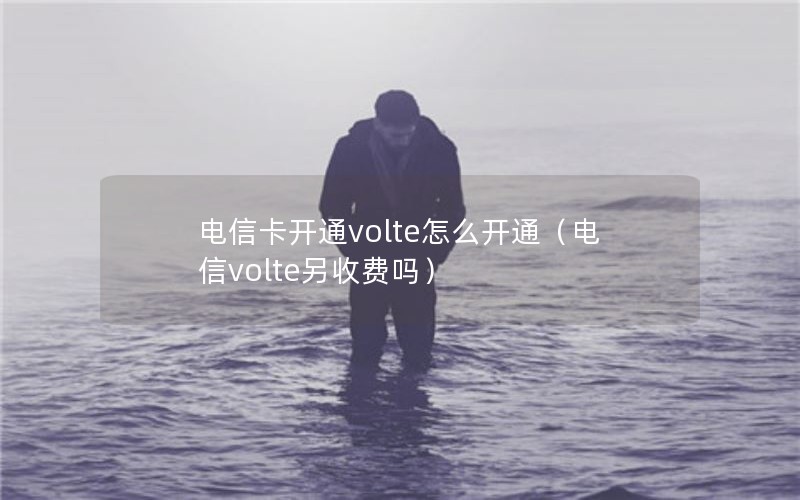 电信卡开通volte怎么开通（电信volte另收费吗）