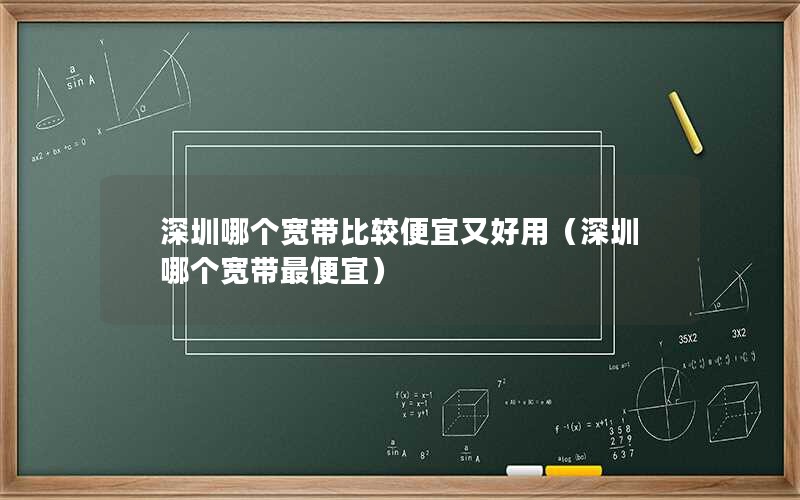 深圳哪个宽带比较便宜又好用（深圳哪个宽带最便宜）