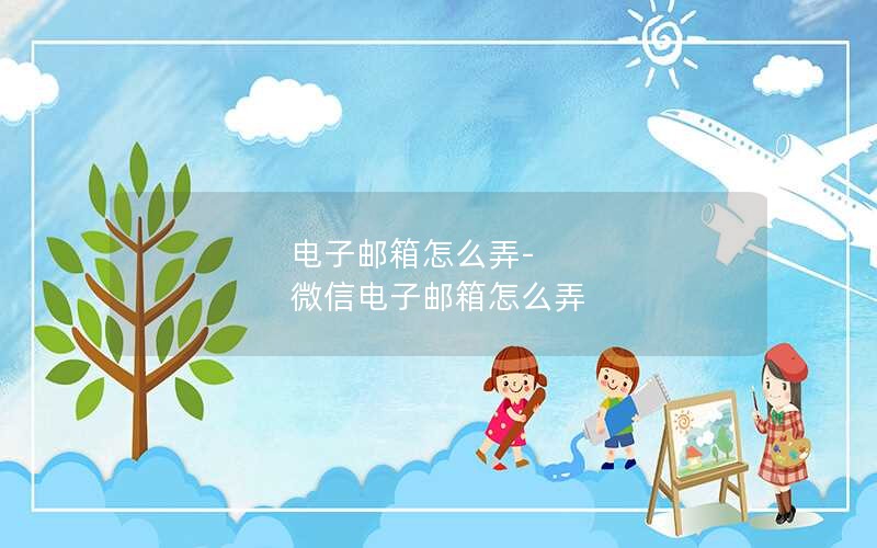 电子邮箱怎么弄-微信电子邮箱怎么弄