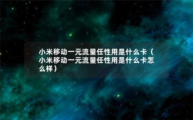 小米移动一元流量任性用是什么卡（小米移动一元流量任性用是什么卡怎么样）