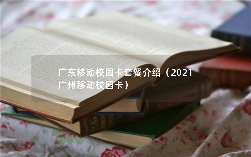 广东移动校园卡套餐介绍（2021广州移动校园卡）