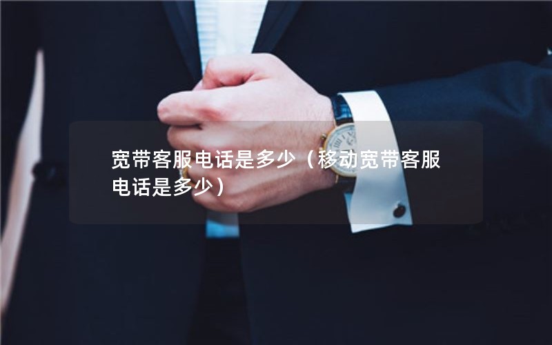 宽带客服电话是多少（移动宽带客服电话是多少）