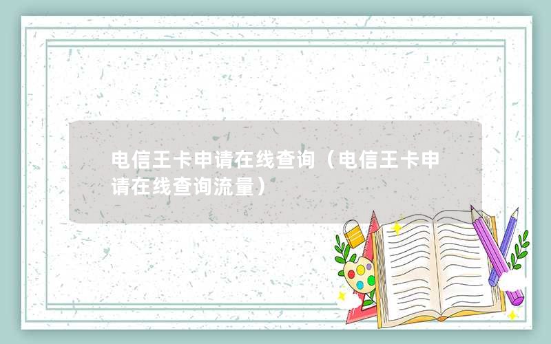 电信王卡申请在线查询（电信王卡申请在线查询流量）