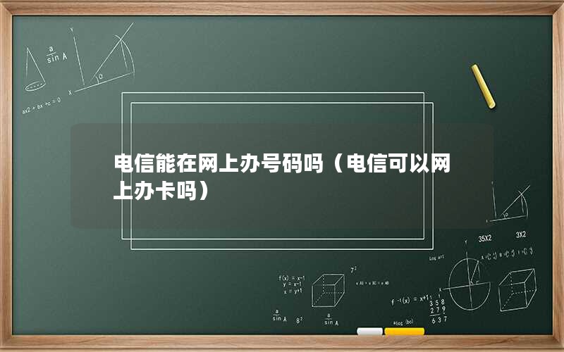 电信能在网上办号码吗（电信可以网上办卡吗）