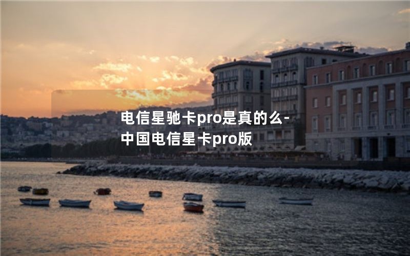 电信星驰卡pro是真的么-中国电信星卡pro版