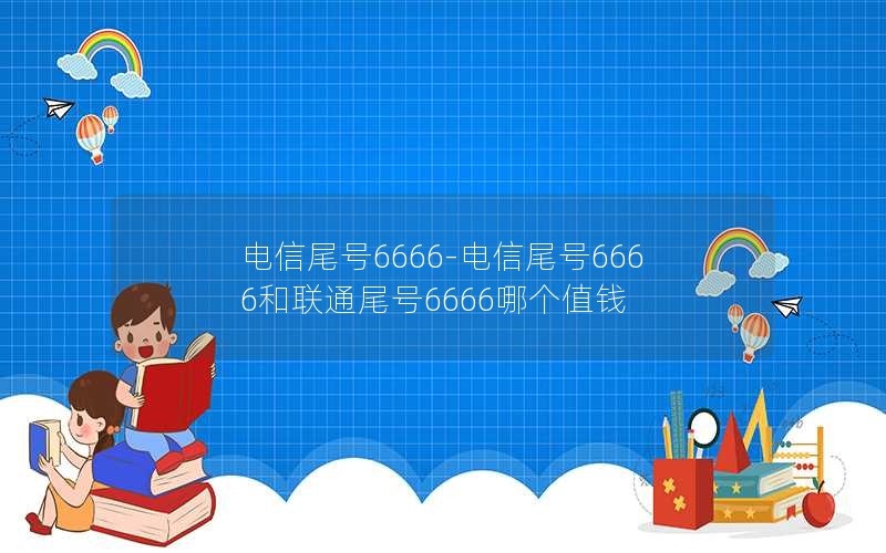 电信尾号6666-电信尾号6666和联通尾号6666哪个值钱