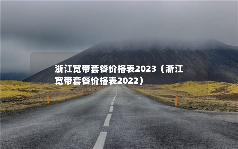 浙江宽带套餐价格表2023（浙江宽带套餐价格表2022）