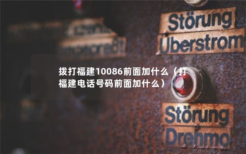 拨打福建10086前面加什么（打福建电话号码前面加什么）