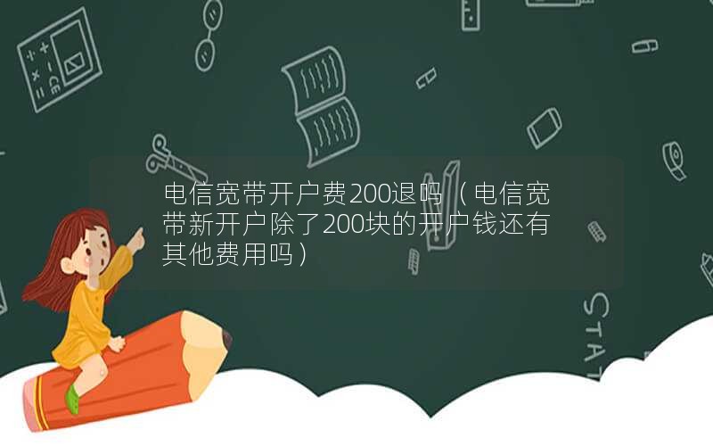 电信宽带开户费200退吗（电信宽带新开户除了200块的开户钱还有其他费用吗）