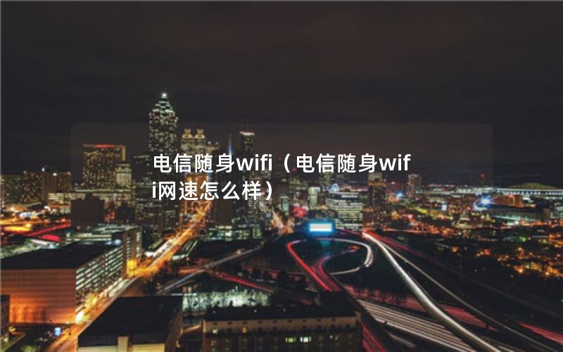 电信随身wifi（电信随身wifi网速怎么样）