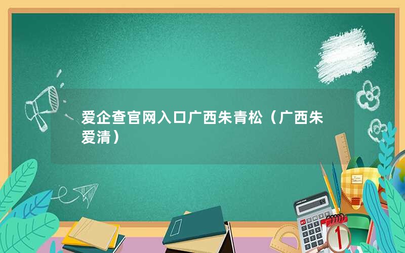 爱企查官网入口广西朱青松（广西朱爱清）