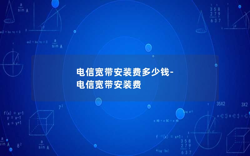 电信宽带安装费多少钱-电信宽带安装费