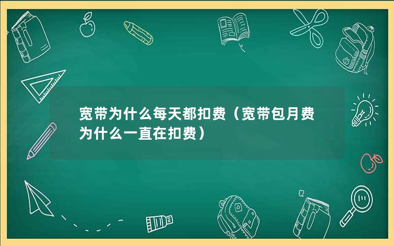 宽带为什么每天都扣费（宽带包月费为什么一直在扣费）