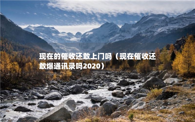 现在的催收还敢上门吗（现在催收还敢爆通讯录吗2020）