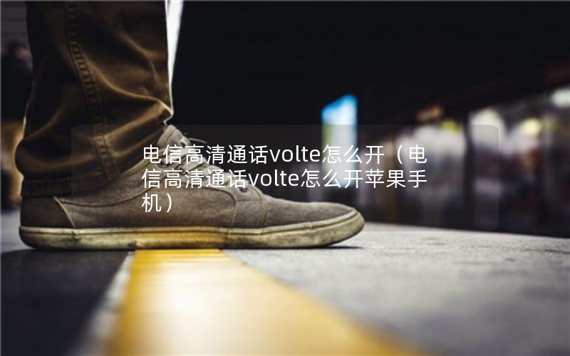 电信高清通话volte怎么开（电信高清通话volte怎么开苹果手机）