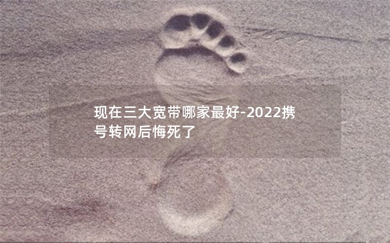 现在三大宽带哪家最好-2022携号转网后悔死了