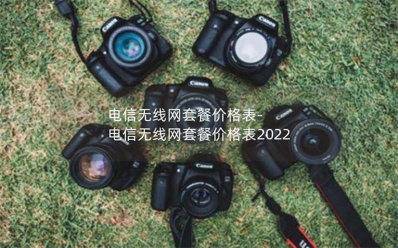 电信无线网套餐价格表-电信无线网套餐价格表2022