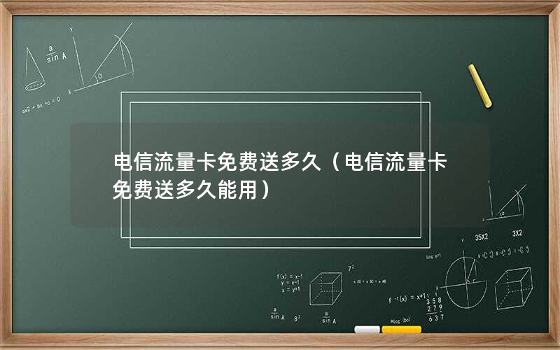 电信流量卡免费送多久（电信流量卡免费送多久能用）