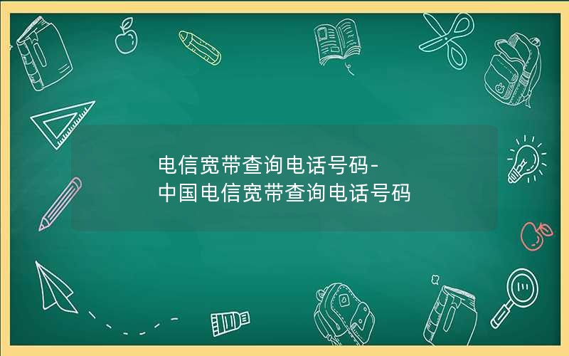 电信宽带查询电话号码-中国电信宽带查询电话号码