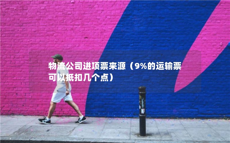 物流公司进项票来源（9%的运输票可以抵扣几个点）