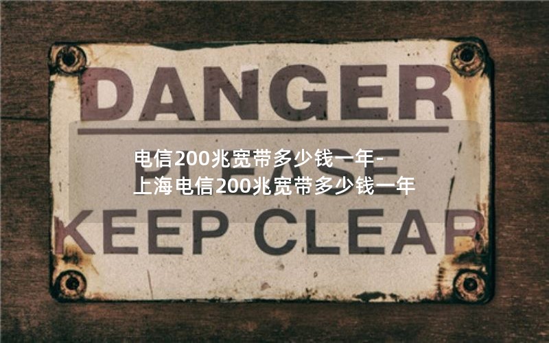 电信200兆宽带多少钱一年-上海电信200兆宽带多少钱一年