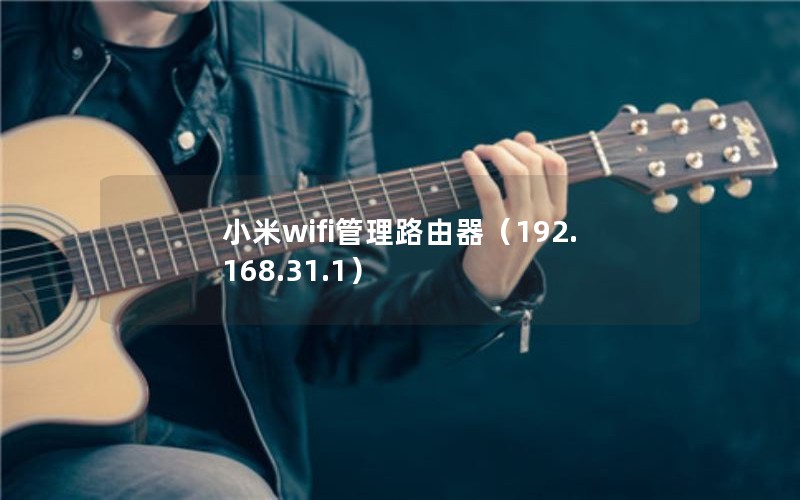 小米wifi管理路由器（192.168.31.1）