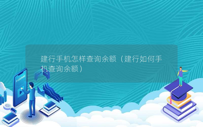 建行手机怎样查询余额（建行如何手机查询余额）