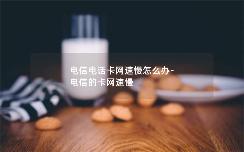 电信电话卡网速慢怎么办-电信的卡网速慢