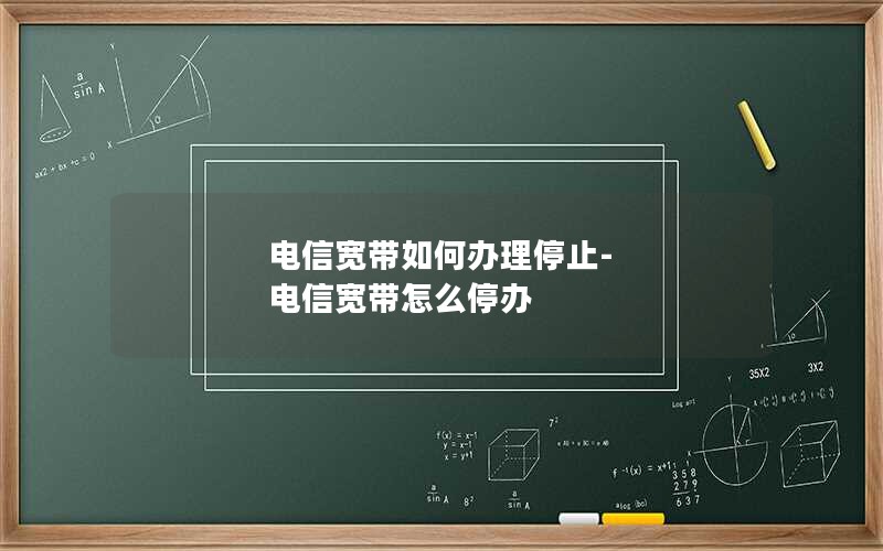 电信宽带如何办理停止-电信宽带怎么停办