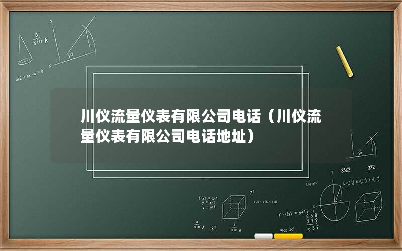 川仪流量仪表有限公司电话（川仪流量仪表有限公司电话地址）