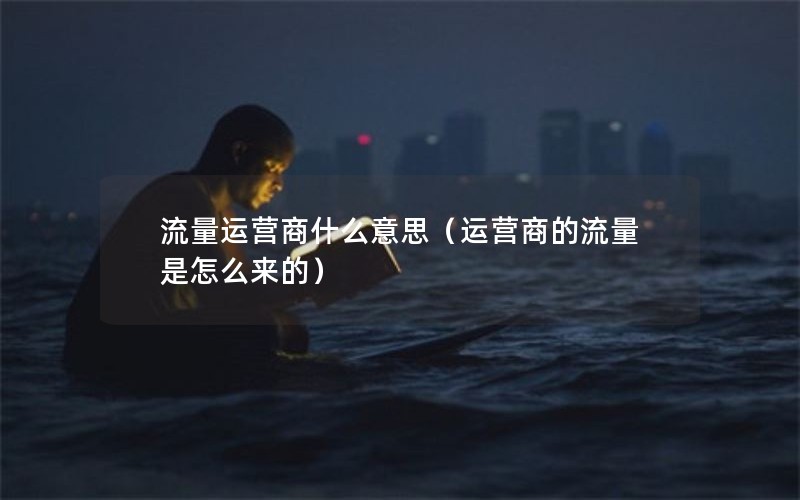 流量运营商什么意思（运营商的流量是怎么来的）