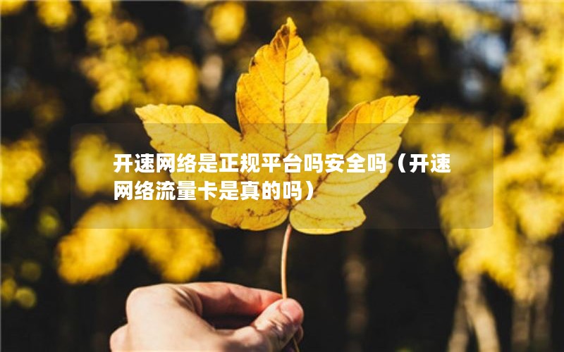 开速网络是正规平台吗安全吗（开速网络流量卡是真的吗）