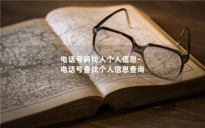 电话号码找人个人信息-电话号查找个人信息查询