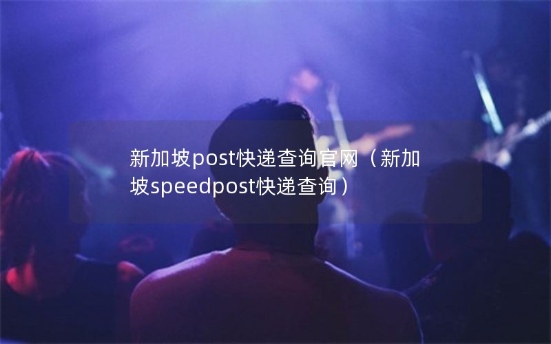 新加坡post快递查询官网（新加坡speedpost快递查询）