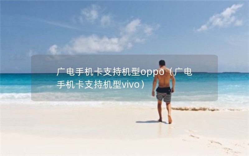 广电手机卡支持机型oppo（广电手机卡支持机型vivo）