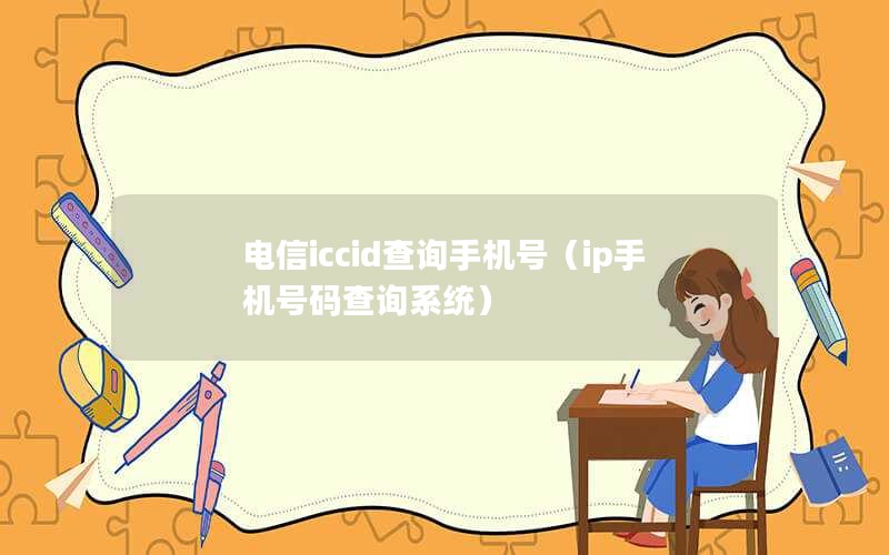 电信iccid查询手机号（ip手机号码查询系统）