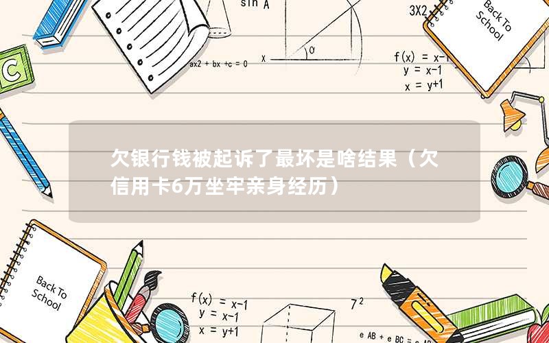 欠银行钱被起诉了最坏是啥结果（欠信用卡6万坐牢亲身经历）