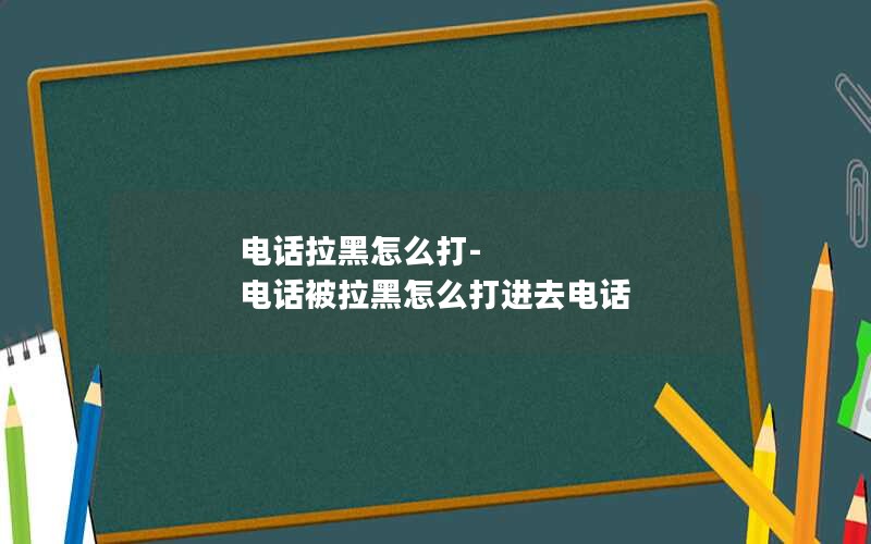 电话拉黑怎么打-电话被拉黑怎么打进去电话